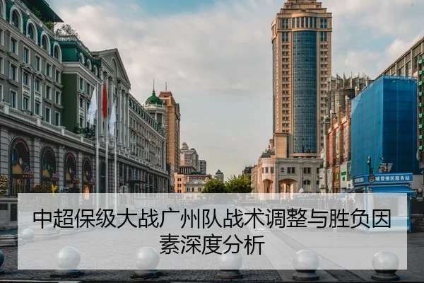 中超保级大战广州队战术调整与胜负因素深度分析