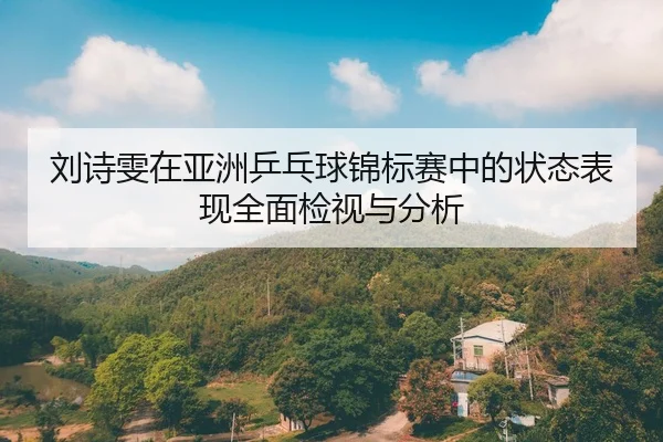 刘诗雯在亚洲乒乓球锦标赛中的状态表现全面检视与分析